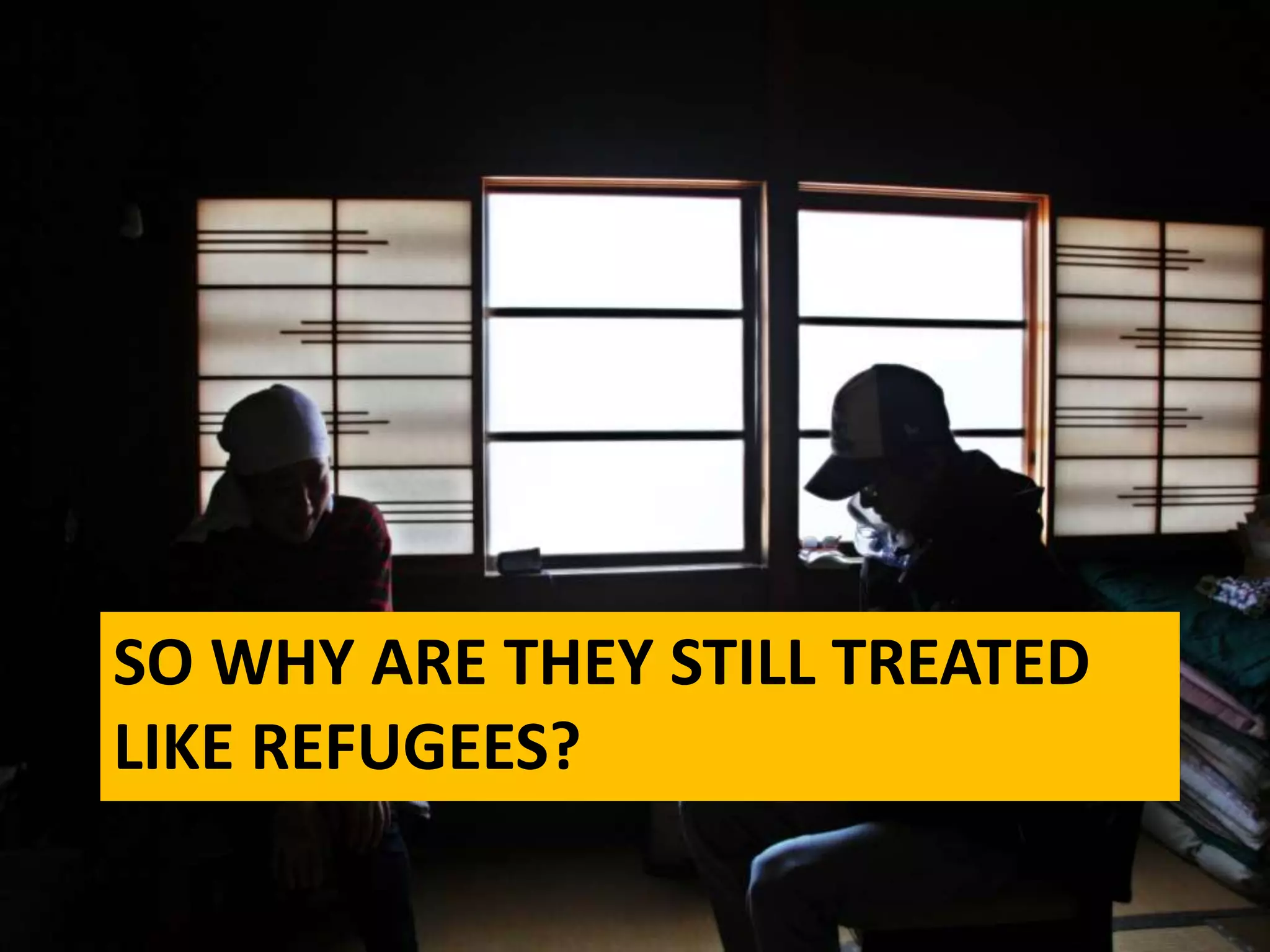 SO WHY ARE THEY STILL TREATED
LIKE REFUGEES?
 