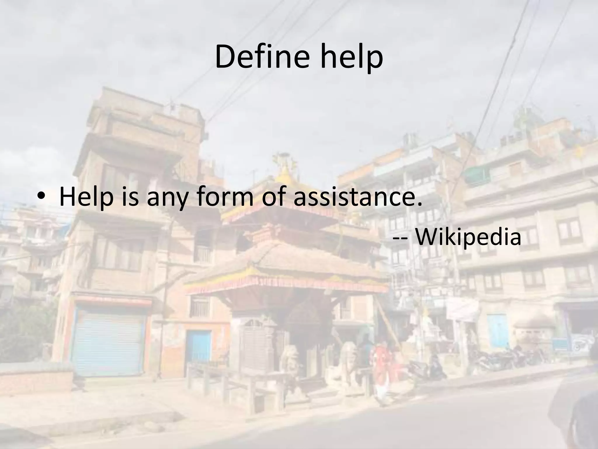Define help
• Help is any form of assistance.
-- Wikipedia
 