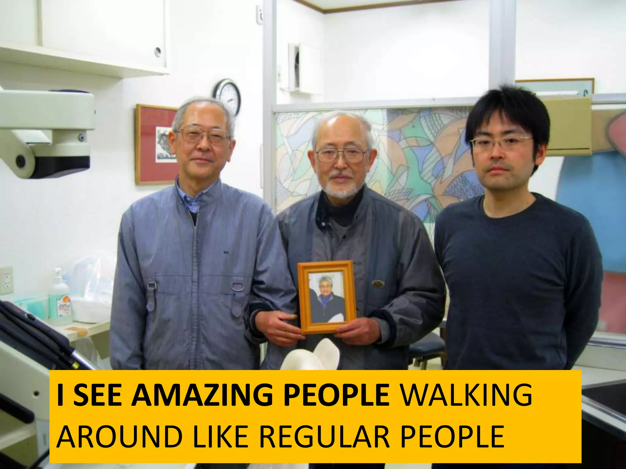 I SEE AMAZING PEOPLE WALKING
AROUND LIKE REGULAR PEOPLE
 
