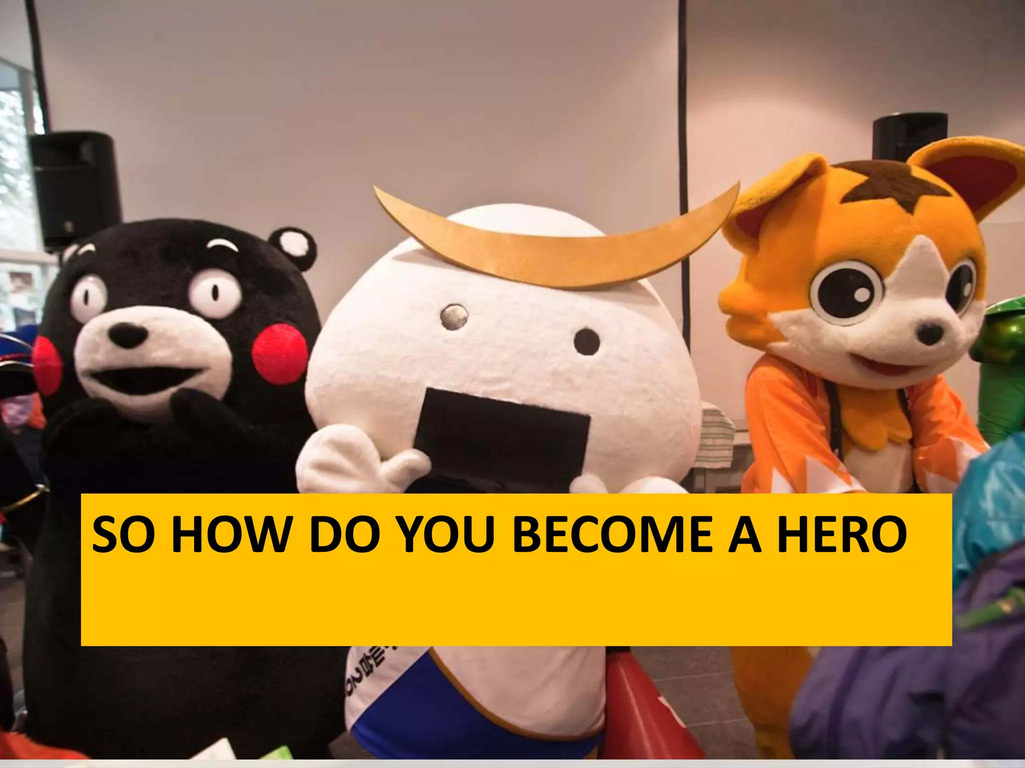 SO HOW DO YOU BECOME A HERO
 