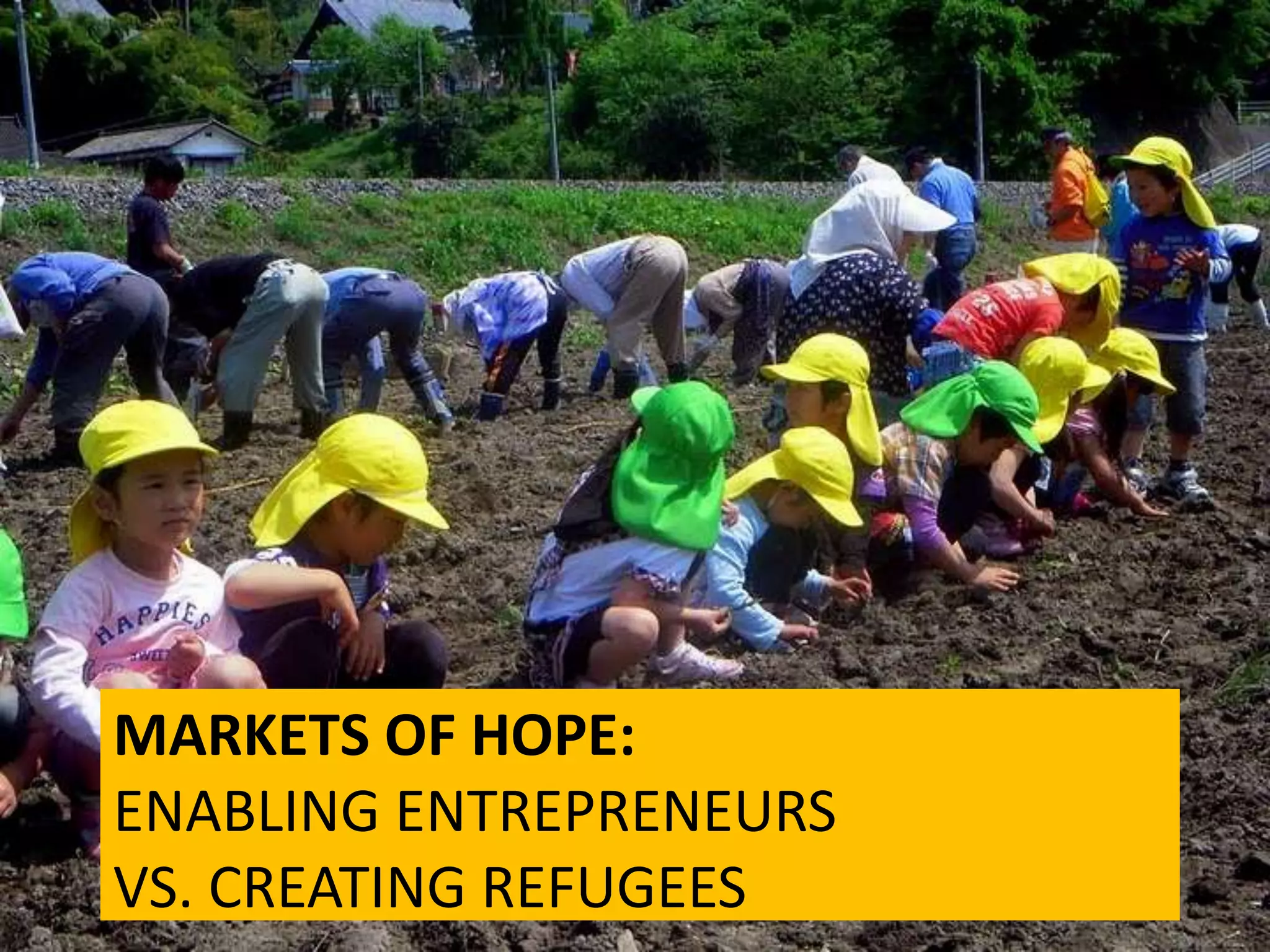 MARKETS OF HOPE:
ENABLING ENTREPRENEURS
VS. CREATING REFUGEES
 