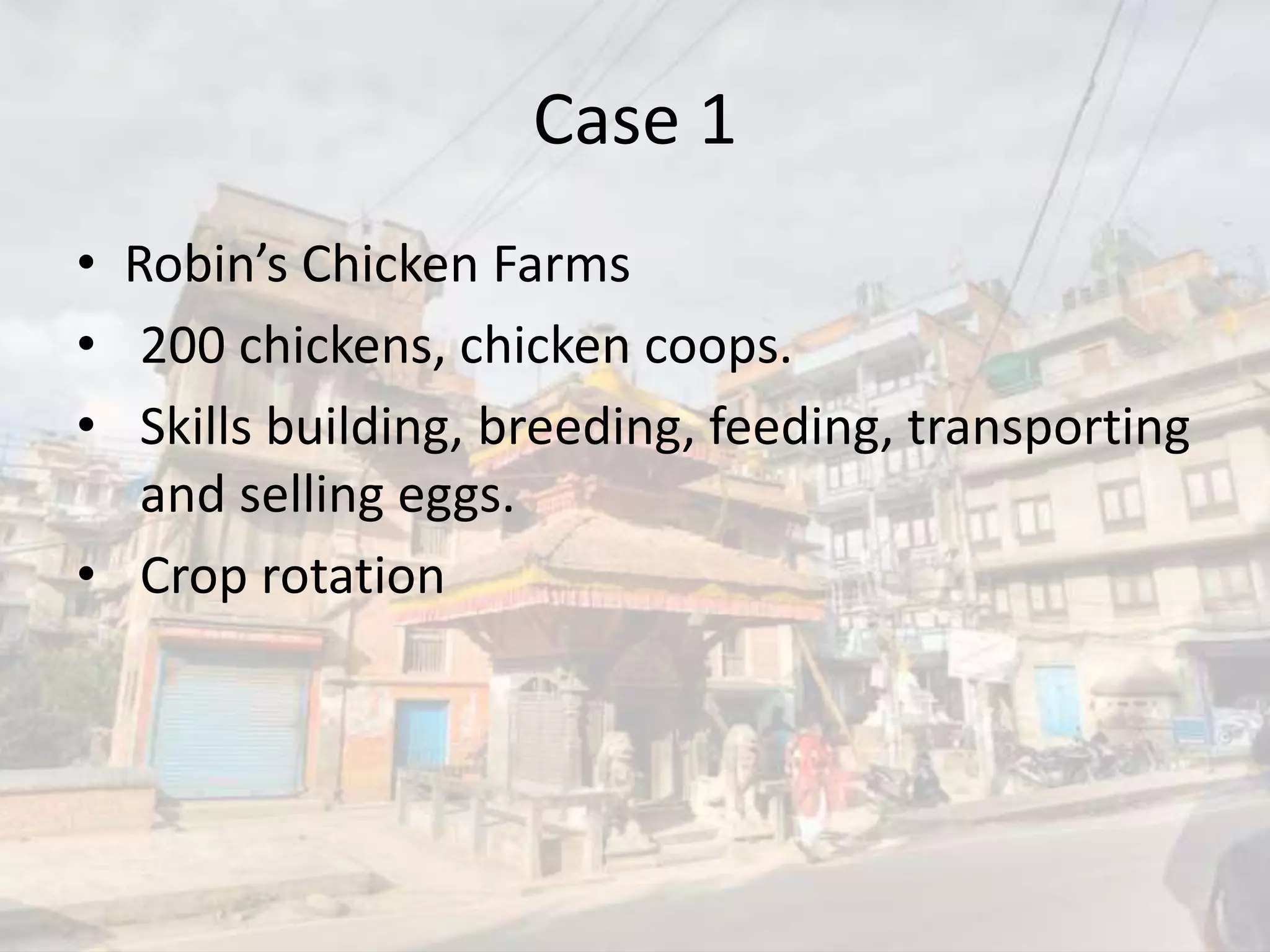 Case 1
• Robin’s Chicken Farms
• 200 chickens, chicken coops.
• Skills building, breeding, feeding, transporting
and selling eggs.
• Crop rotation
 