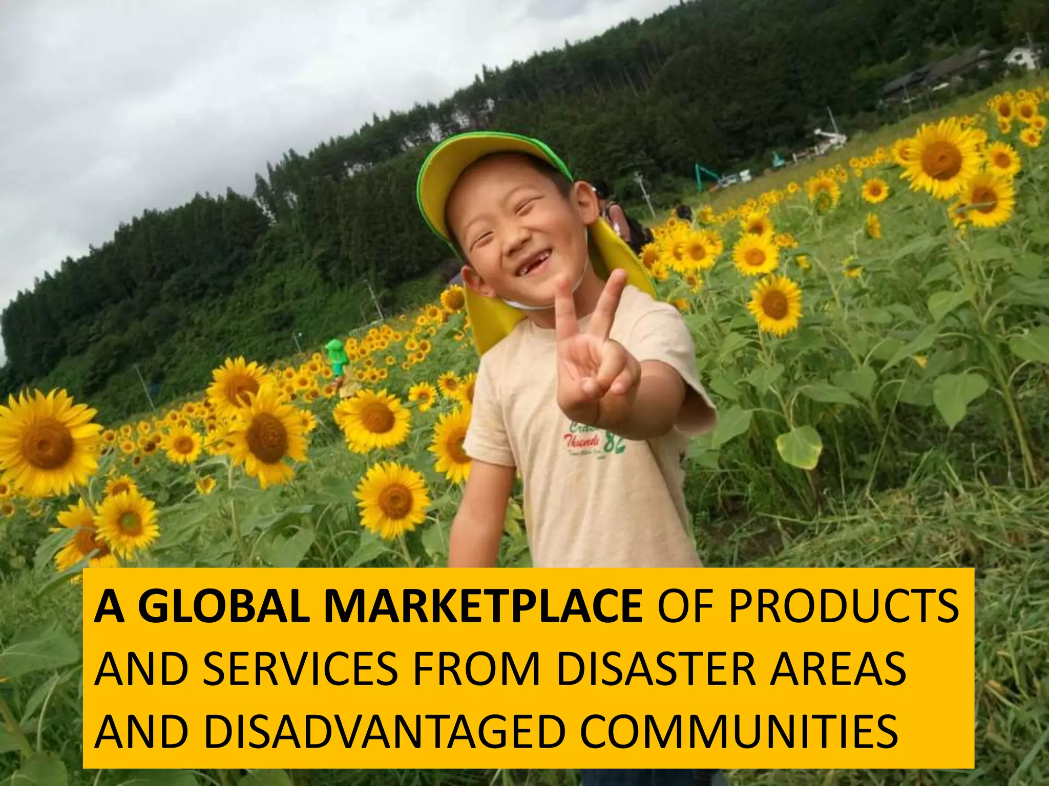 A GLOBAL MARKETPLACE OF PRODUCTS
AND SERVICES FROM DISASTER AREAS
AND DISADVANTAGED COMMUNITIES
 