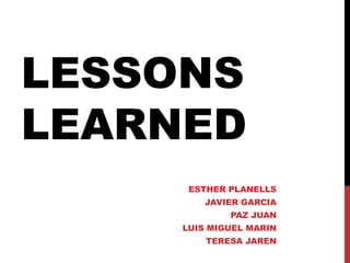 LESSONS
LEARNED
ESTHER PLANELLS
JAVIER GARCIA
PAZ JUAN
LUIS MIGUEL MARIN
TERESA JAREN
 