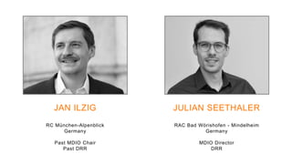 JAN ILZIG
RC München-Alpenblick
Germany
Past MDIO Chair
Past DRR
JULIAN SEETHALER
RAC Bad Wörishofen - Mindelheim
Germany
MDIO Director
DRR
 