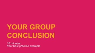 7
YOUR GROUP
CONCLUSION
10 minutes
Your best practice example
 