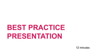 BEST PRACTICE
PRESENTATION
12 minutes
 