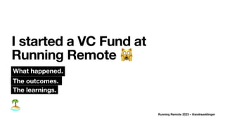 🏝
I started a VC Fund at
Running Remote 🙀
What happened.
Running Remote 2023 – @andreasklinger
The learnings.
The outcomes.
 