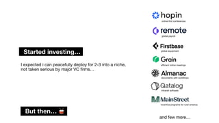 I expected i can peacefully deploy for 2-3 into a niche,
not taken serious by major VC
fi
rms…
Started investing…
online-
fi
rst conferences
global payroll
global equipment
e
ffi
cient online meetings
documents with work
fl
ows
intranet software
incentive programs for rural america
But then… 🥁
and few more…
 
