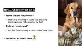 • Teams that are fully remote?
• That's like investing in teams that are using
standing desks, not a quali
fi
er by itself
• Tools for remote work?
• Yes, but there are only so many zoom's out there…
• Answer: in an overall trend
Now… what to invest in? 💸
@andreasklinger
🏝
 