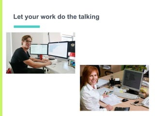 Let your work do the talking
 