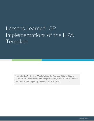 January 2018
Lessons Learned: GP
Implementations of the ILPA
Template
A candid Q&A with the PFA Solutions Co-Founder Richard Change
about his first-hand experience implementing the ILPA Template for
GPs with a few surprising hurdles and outcomes.
 