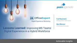 Actionable Insights
Lessons Learned: Improving MS Teams
Digital Experience in a Hybrid Workforce
VP of Products & Innovation
Ben Menesi
Managing Director, North America
Carl Baumann
Digital Experience Monitoring
 