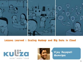 Lessons Learned : Scaling Hadoop and Big Data in Cloud



                                     Vijay Rayapati
                                     @amnigos
 