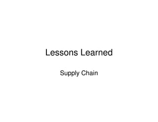 Lessons Learned

   Supply Chain
 