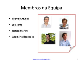 Membros da Equipa
• Miguel Antunes

• Joel Pinto

• Nelson Martins

• Adalberto Rodrigues




                   (www.n-tecnicus.blogspot.com)   1
 