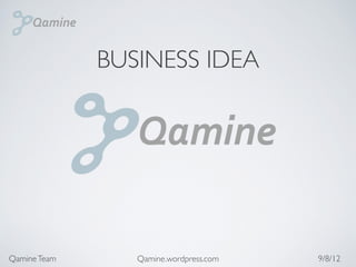 BUSINESS IDEA




Qamine Team      Qamine.wordpress.com   9/8/12
 