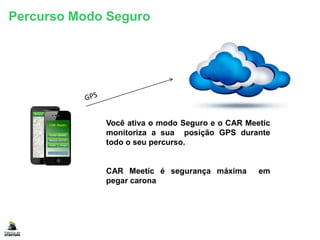 Percurso Modo Seguro
Você ativa o modo Seguro e o CAR Meetic
monitoriza a sua posição GPS durante
todo o seu percurso.
CAR Meetic é segurança máxima em
pegar carona
 