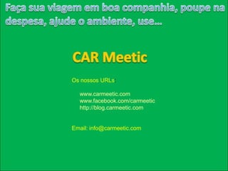 Os nossos URLs:
www.carmeetic.com
www.facebook.com/carmeetic
http://blog.carmeetic.com
Email: info@carmeetic.com
 