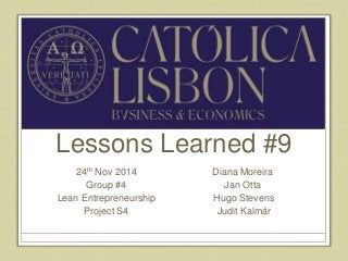 Lessons Learned #9 
24th Nov 2014 
Group #4 
Lean Entrepreneurship 
Project S4 
Diana Moreira 
Jan Otta 
Hugo Stevens 
Judit Kalmár 
 
