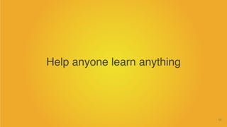 17
Help anyone learn anything
 