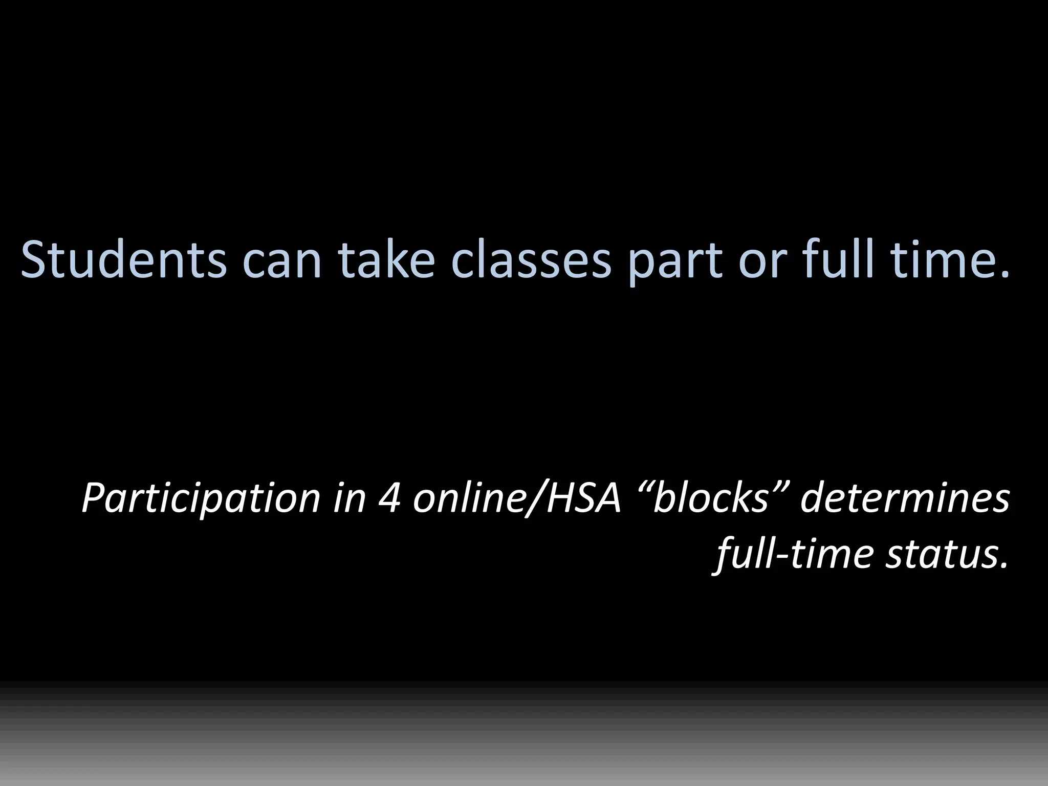 Students can take classes part or full time.Participation in 4 online/HSA “blocks” determines full-time status.