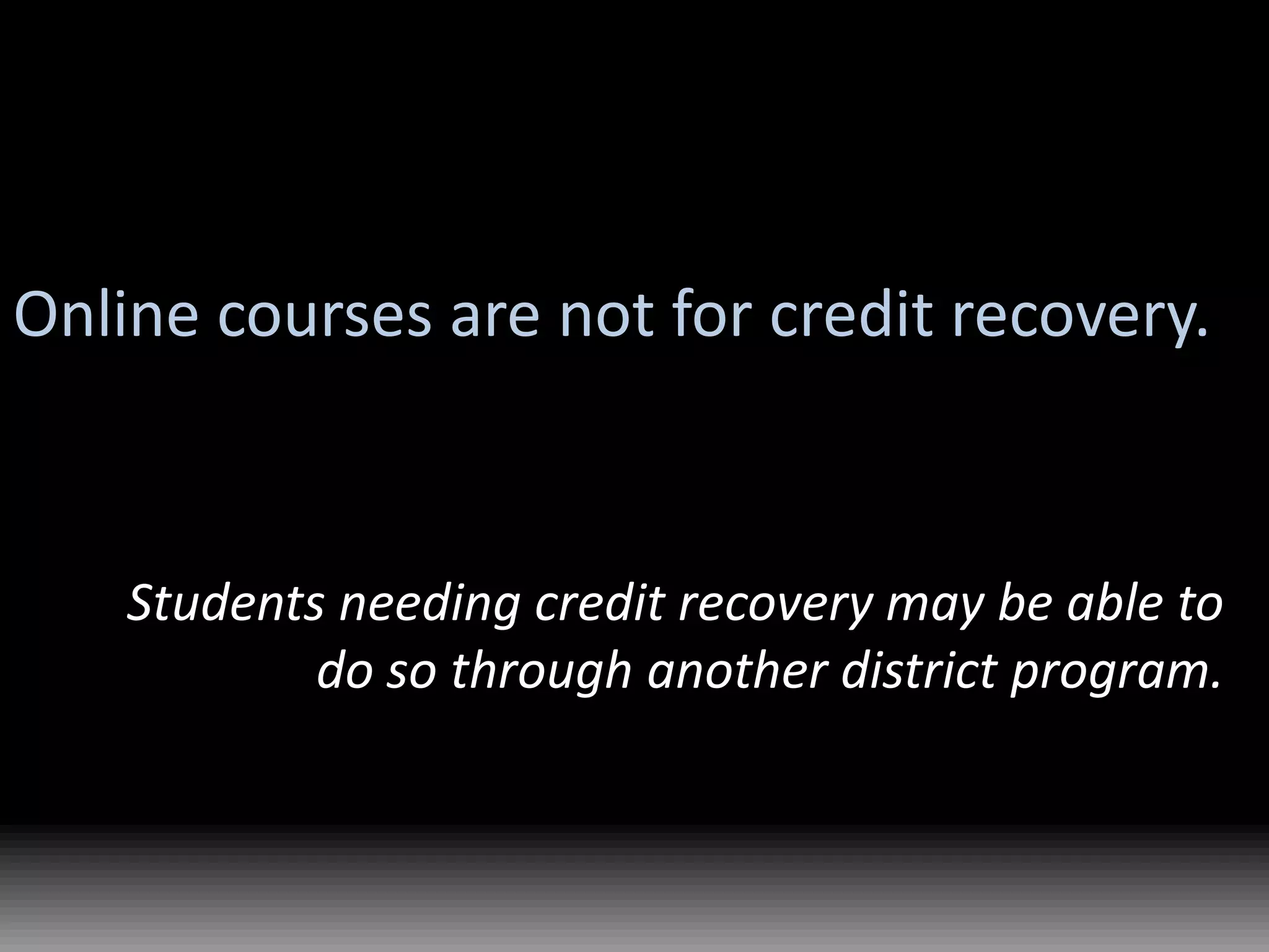 Online courses are not for credit recovery.Students needing credit recovery may be able to do so through another district program.