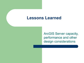 Lessons Learned ArcGIS Server capacity, performance and other design considerations 