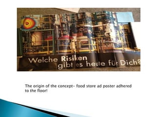 The origin of the concept- food store ad poster adhered
to the floor!
 