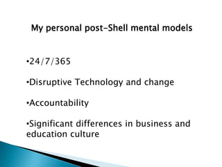 My personal post-Shell mental models


•24/7/365

•Disruptive Technology and change

•Accountability

•Significant differences in business and
education culture
 