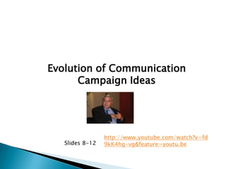 Evolution of Communication
      Campaign Ideas




                 http://www.youtube.com/watch?v=fd
   Slides 8-12   9kK4hg-vg&feature=youtu.be
 