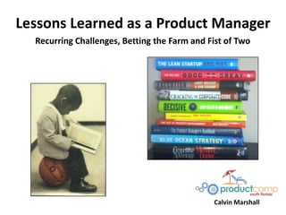 Lessons Learned as a Product Manager
Recurring Challenges, Betting the Farm and Fist of Two

Calvin Marshall

 