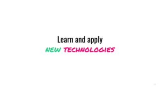 Learn and apply
new technologies
19
 