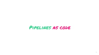 Pipelines as code
34
 