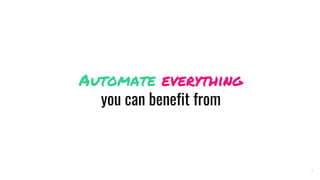 Automate everything
you can benefit from
7
 