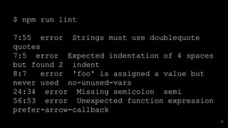 $ npm run lint
7:55 error Strings must use doublequote
quotes
7:5 error Expected indentation of 4 spaces
but found 2 inden...