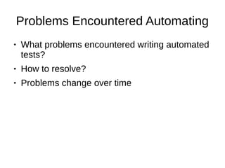 Problems Encountered Automating
● What problems encountered writing automated
tests?
● How to resolve?
● Problems change over time
 