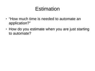 Estimation
● “How much time is needed to automate an
application?”
● How do you estimate when you are just starting
to automate?
 