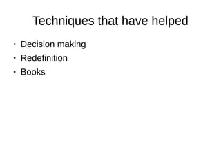 Techniques that have helped
● Decision making
● Redefinition
● Books
 