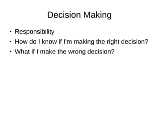Decision Making
● Responsibility
● How do I know if I'm making the right decision?
● What if I make the wrong decision?
 