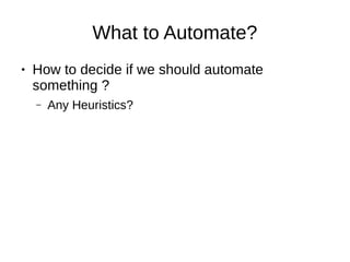 What to Automate?
● How to decide if we should automate
something ?
– Any Heuristics?
 