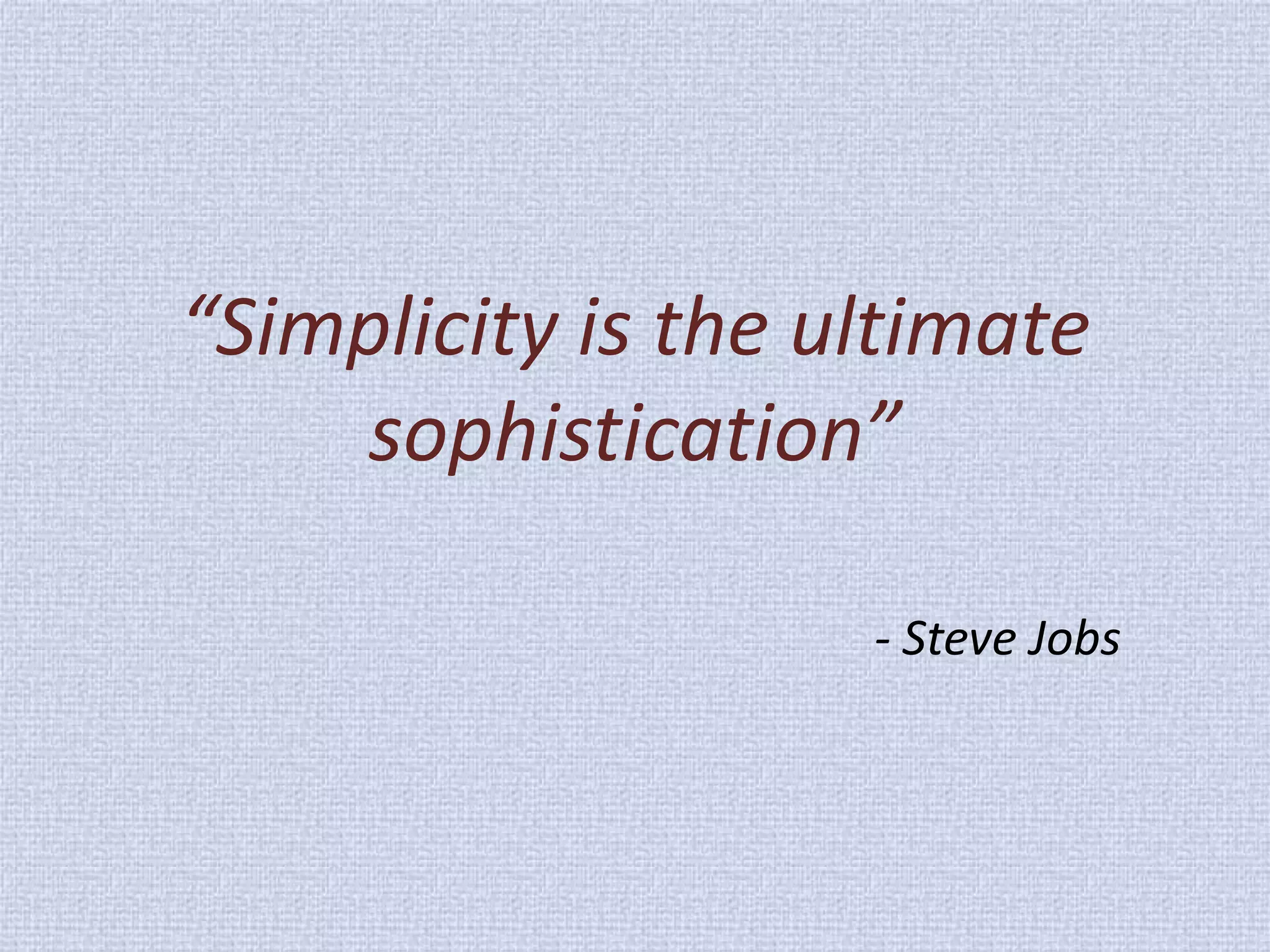 “Simplicity is the ultimate sophistication” - Steve Jobs  