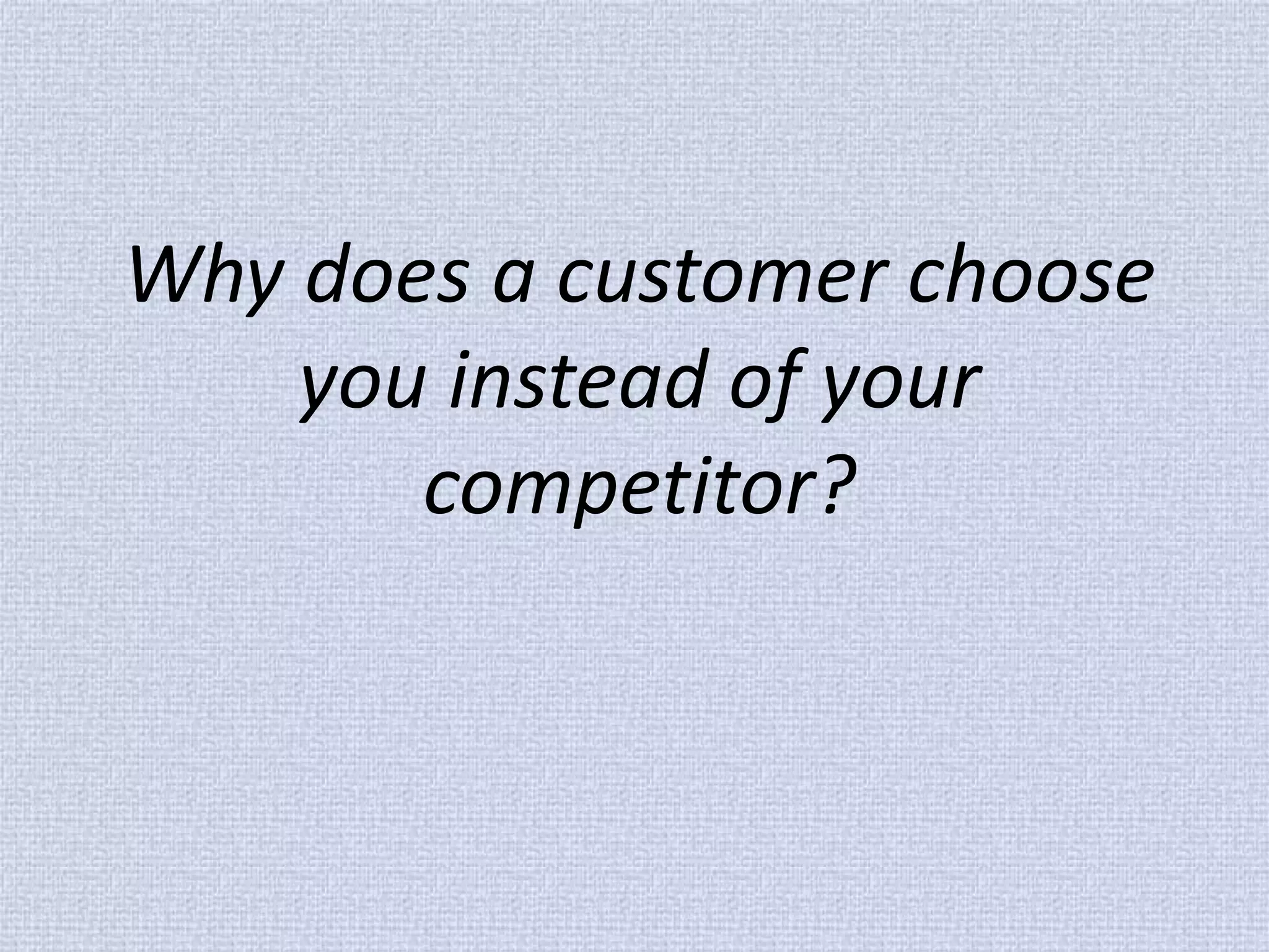 Why does a customer choose you instead of your competitor?  