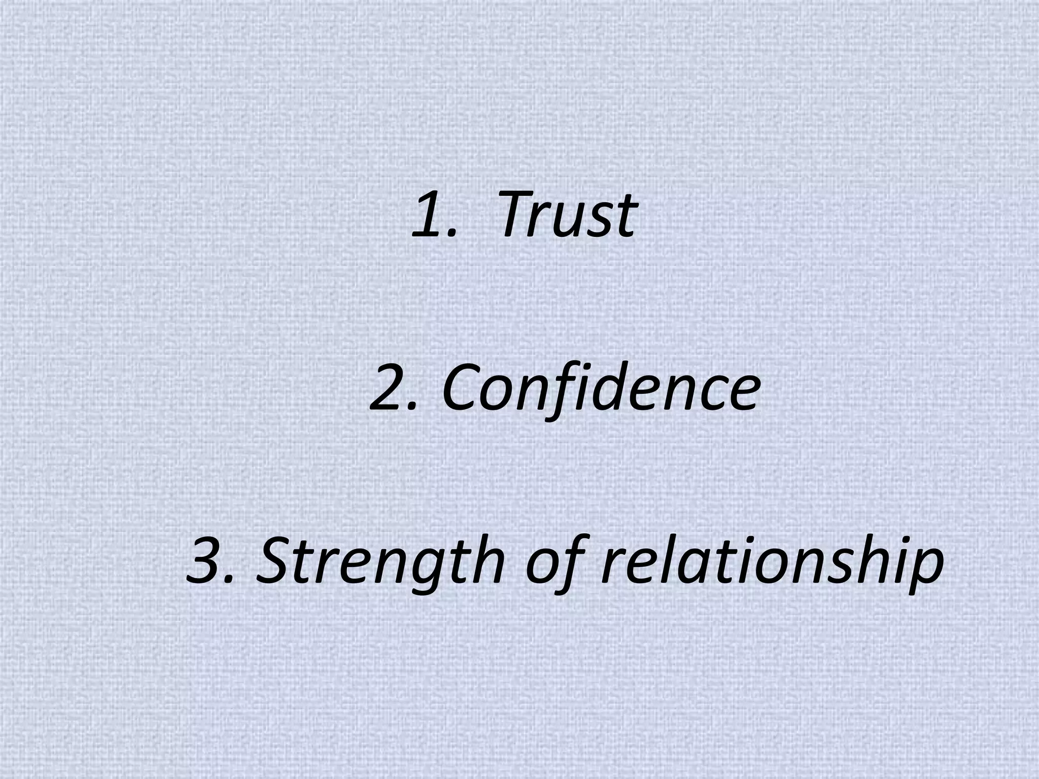 1.Trust 2. Confidence 3. Strength of relationship  