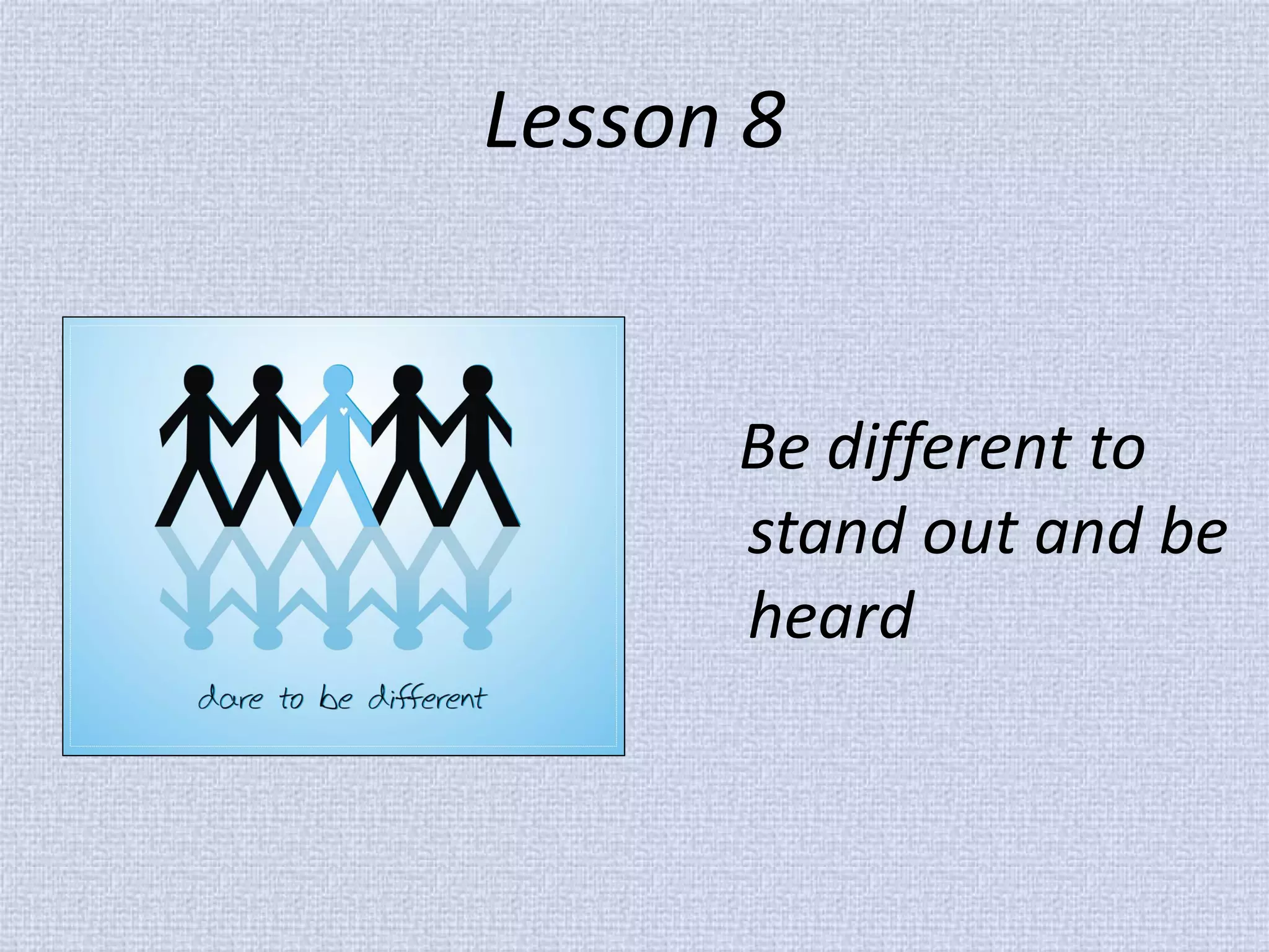 Lesson 8 
Be different to stand out and be heard  