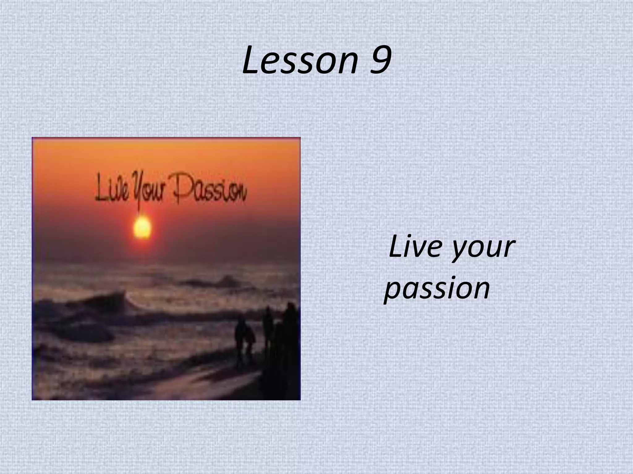 Lesson 9 
Live your passion  