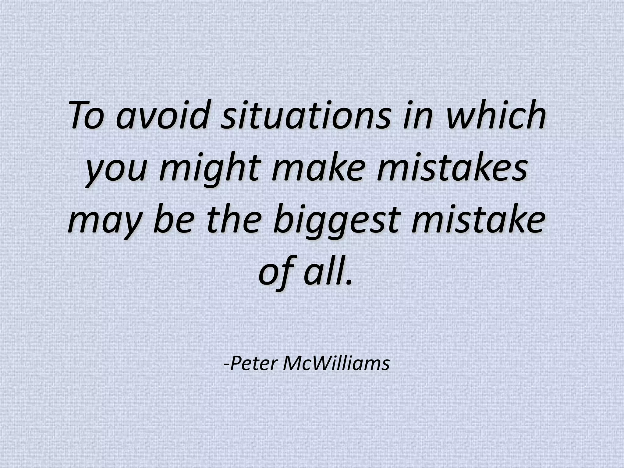 To avoid situations in which you might make mistakes may be the biggest mistake of all. -Peter McWilliams  