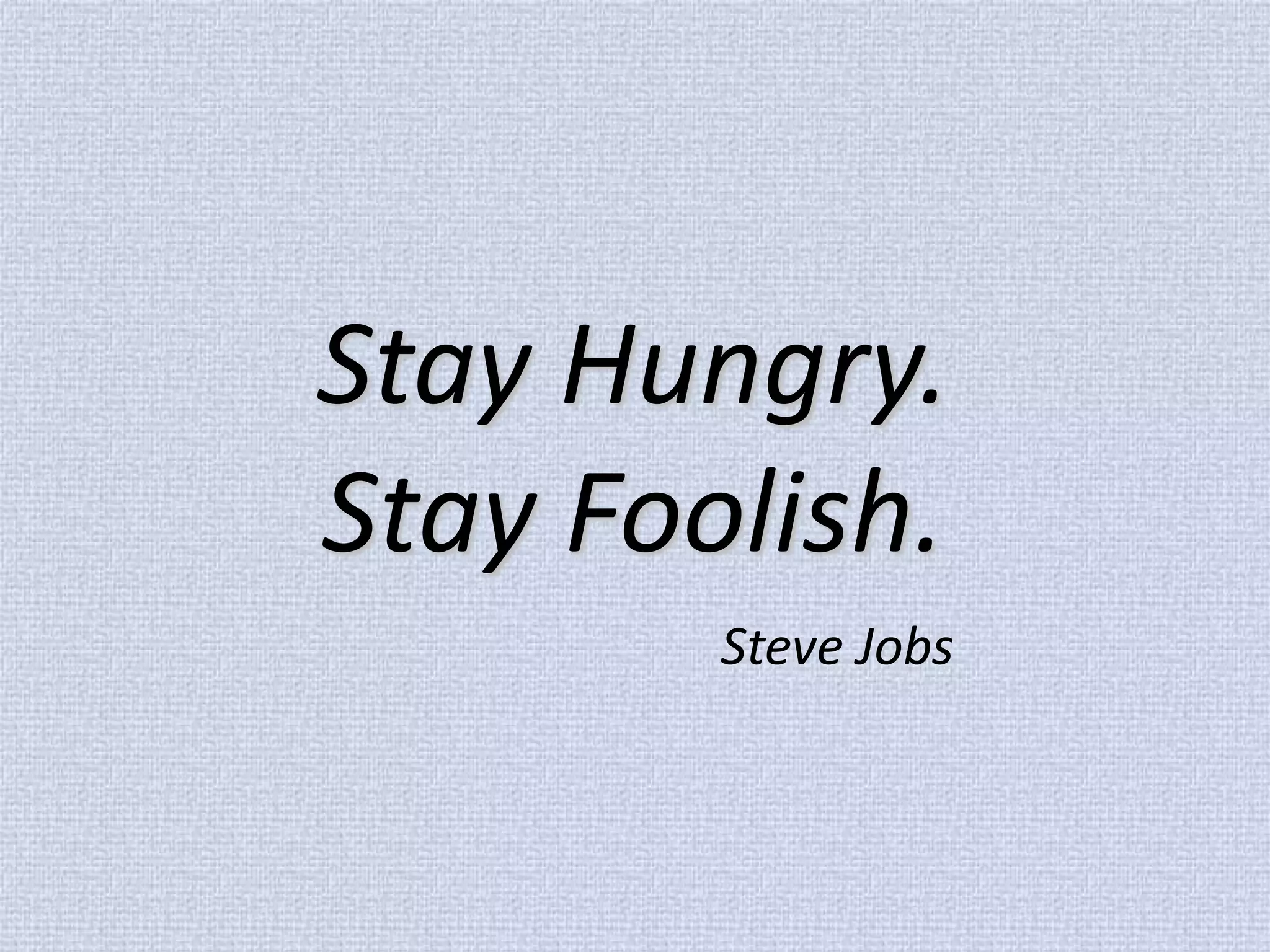 Stay Hungry. Stay Foolish. Steve Jobs  