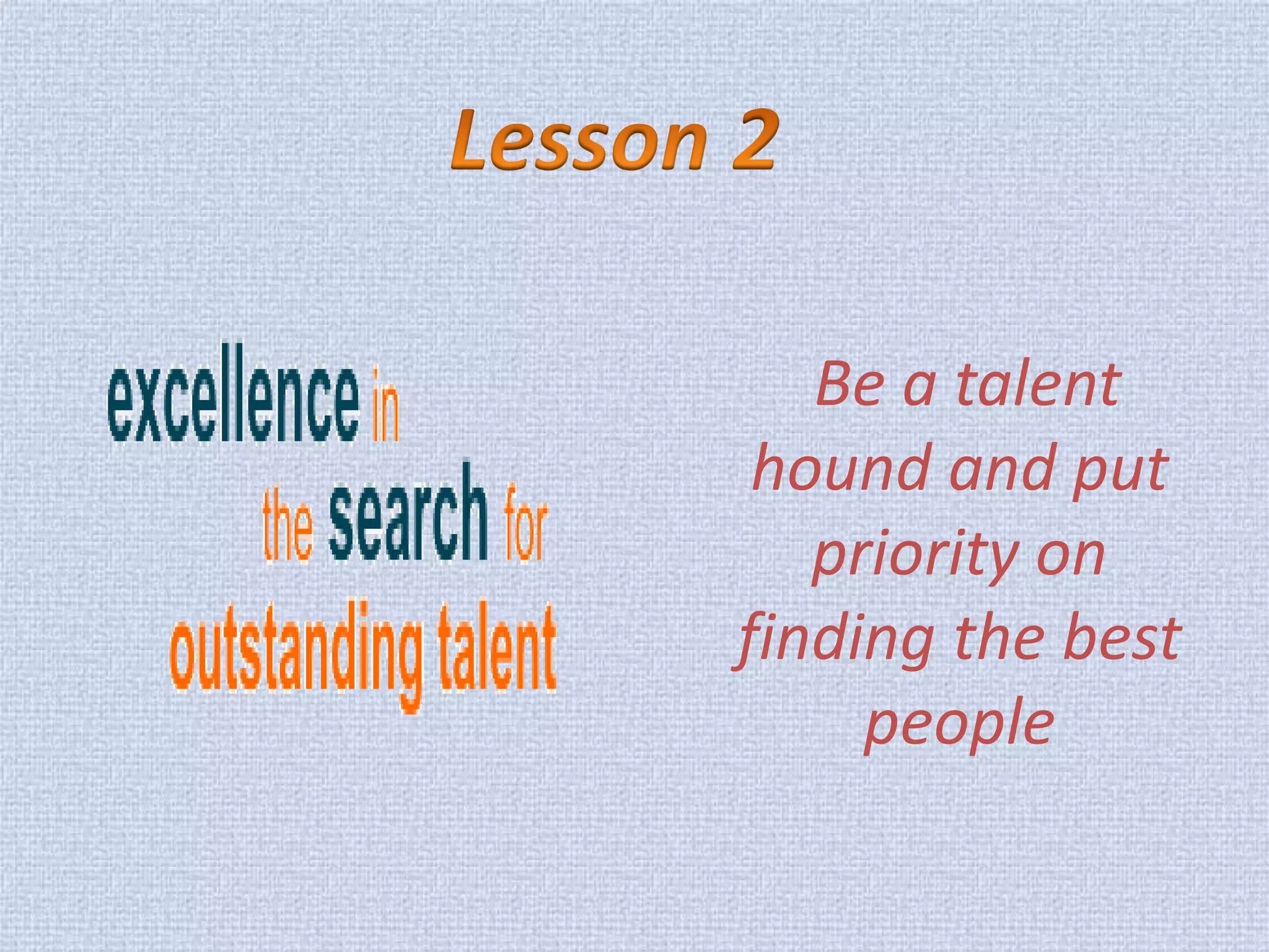 Be a talent hound and put priority on finding the best people  