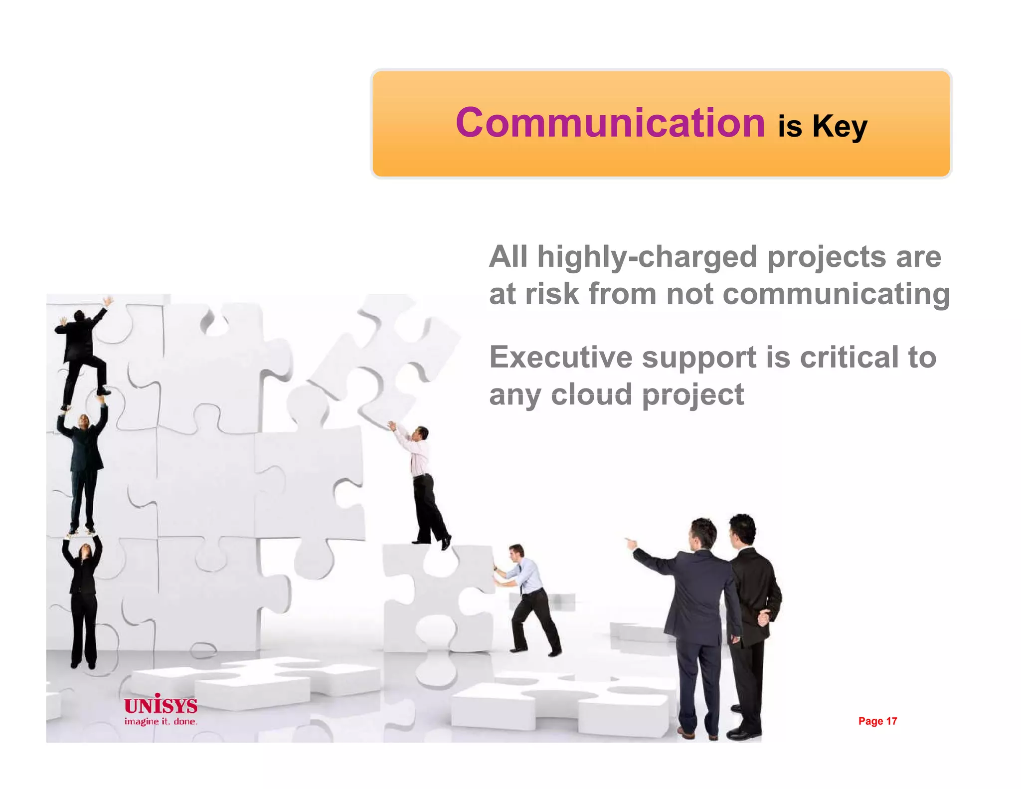 Communication is Key
All highly-charged projects are
at risk from not communicating
Executive support is critical to
any cloud projectany cloud project
Page 17
 